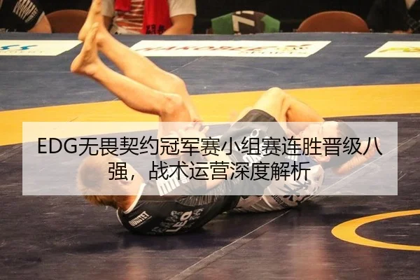 EDG无畏契约冠军赛小组赛连胜晋级八强，战术运营深度解析