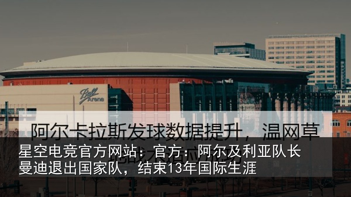 星空电竞官方网站：官方：阿尔及利亚队长曼迪退出国家队，结束13年国际生涯