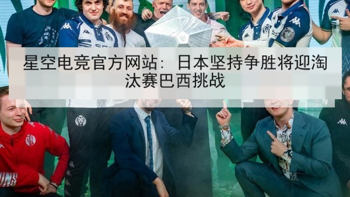 星空电竞官方网站: 日本坚持争胜将迎淘汰赛巴西挑战 星空电竞官方网站: 日本坚持争胜将迎淘汰赛巴西挑战