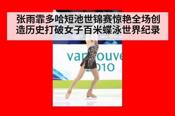 张雨霏多哈短池世锦赛惊艳全场创造历史打破女子百米蝶泳世界纪录