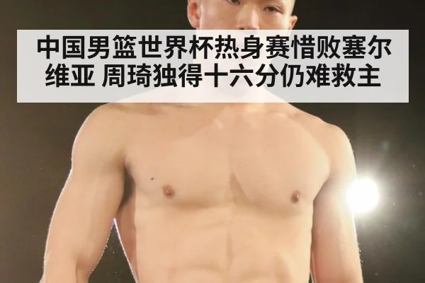 中国男篮世界杯热身赛惜败塞尔维亚 周琦独得十六分仍难救主