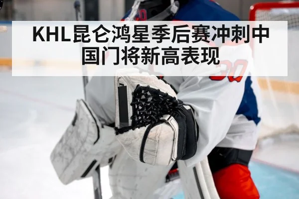 KHL昆仑鸿星季后赛冲刺中国门将新高表现