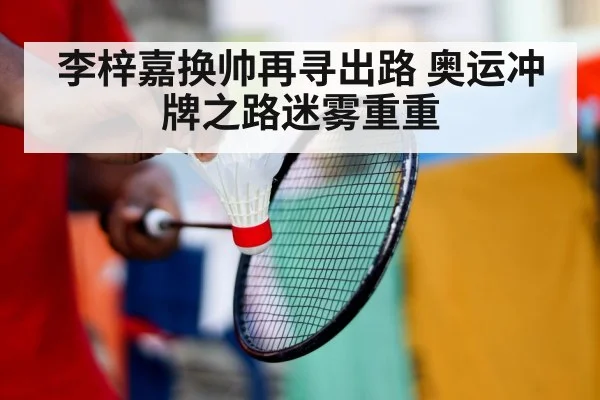 李梓嘉换帅再寻出路 奥运冲牌之路迷雾重重