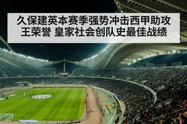 久保建英本赛季强势冲击西甲助攻王荣誉 皇家社会创队史最佳战绩