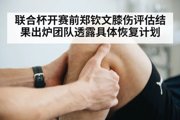 联合杯开赛前郑钦文膝伤评估结果出炉团队透露具体恢复计划