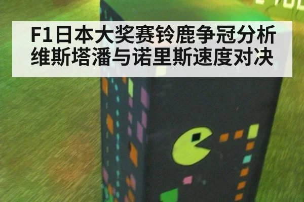 F1日本大奖赛铃鹿争冠分析 维斯塔潘与诺里斯速度对决